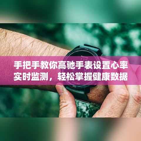 高驰手表心率实时监测设置教程,掌握健康数据,最新更新指南(12月22日)