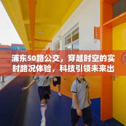 浦东50路公交,科技引领未来出行新篇章,实时路况体验穿越时空之旅