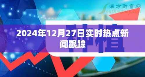 实时热点新闻追踪,2024年12月27日更新