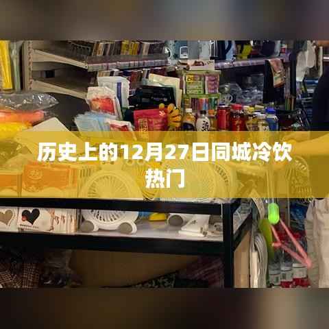历史上的十二月二十七日,同城冷饮风靡时刻回顾