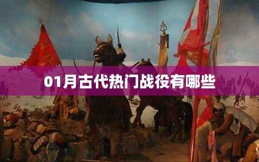 古代热门战役大盘点,一月份战役精选