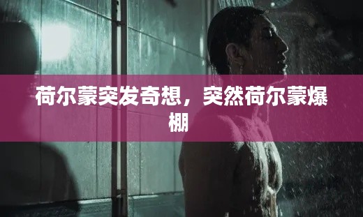 荷尔蒙突发奇想,突然荷尔蒙爆棚