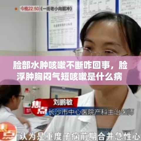 脸部水肿咳嗽不断咋回事,脸浮肿胸闷气短咳嗽是什么病