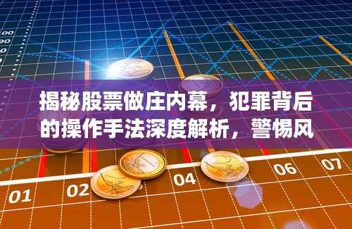 揭秘股票做庄内幕,犯罪背后的操作手法深度解析,警惕风险!