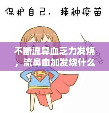 不断流鼻血乏力发烧,流鼻血加发烧什么原因