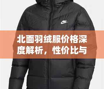 北面羽绒服价格深度解析,性价比与品质并存!