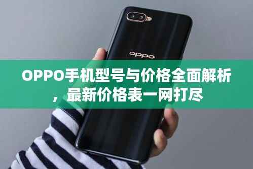 OPPO手机型号与价格全面解析,最新价格表一网打尽