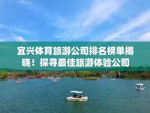 宜兴体育旅游公司排名榜单揭晓!探寻最佳旅游体验公司