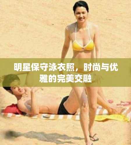 明星保守泳衣照,时尚与优雅的完美交融