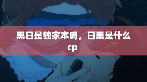 黑日是独家本吗，日黑是什么cp 