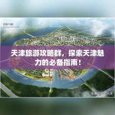 天津旅游攻略群,探索天津魅力的必备指南!