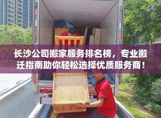 长沙公司搬家服务排名榜,专业搬迁指南助你轻松选择优质服务商!