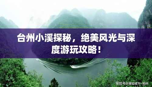 台州小溪探秘,绝美风光与深度游玩攻略!