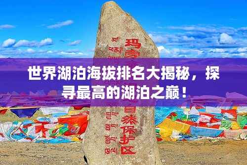 世界湖泊海拔排名大揭秘,探寻最高的湖泊之巅!