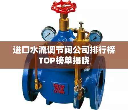 进口水流调节阀公司排行榜TOP榜单揭晓