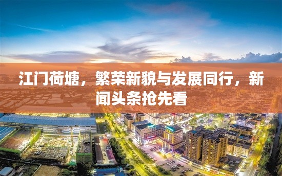 江门荷塘,繁荣新貌与发展同行,新闻头条抢先看
