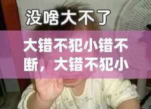 大错不犯小错不断,大错不犯小错不断的人