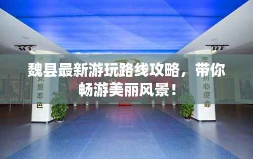 魏县最新游玩路线攻略,带你畅游美丽风景!