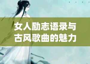 女人励志语录与古风歌曲的魅力与力量