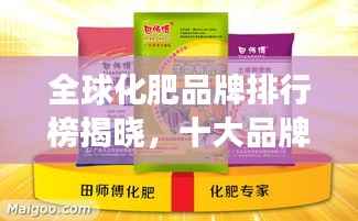 全球化肥品牌排行榜揭晓,十大品牌争奇斗艳!