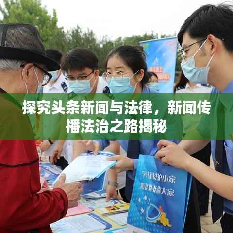 探究头条新闻与法律,新闻传播法治之路揭秘
