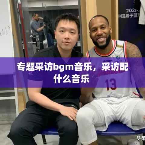 专题采访bgm音乐,采访配什么音乐