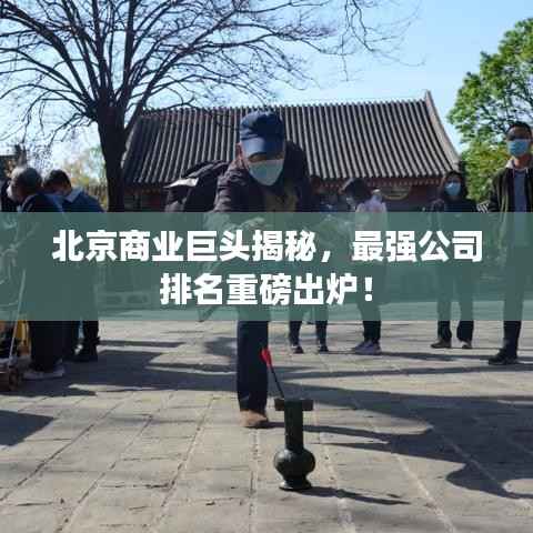 北京商业巨头揭秘,最强公司排名重磅出炉!