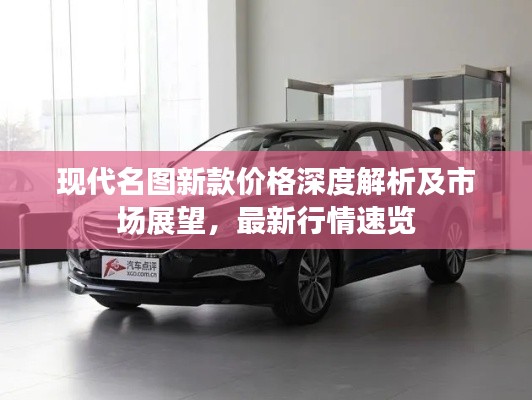 现代名图新款价格深度解析及市场展望,最新行情速览