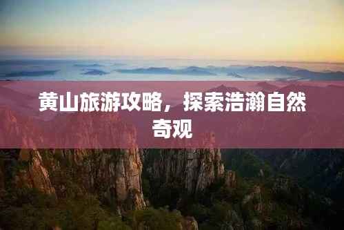 黄山旅游攻略,探索浩瀚自然奇观