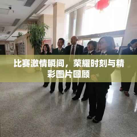 比赛激情瞬间,荣耀时刻与精彩图片回顾