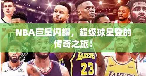 NBA巨星闪耀,超级球星登的传奇之旅!