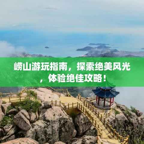 崂山游玩指南,探索绝美风光,体验绝佳攻略!
