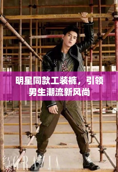 明星同款工装裤,引领男生潮流新风尚