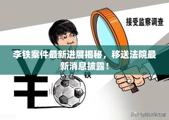 李铁案件最新进展揭秘,移送法院最新消息披露!