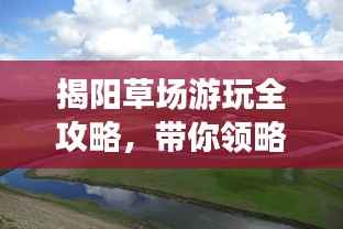 揭阳草场游玩全攻略,带你领略独特魅力之旅!
