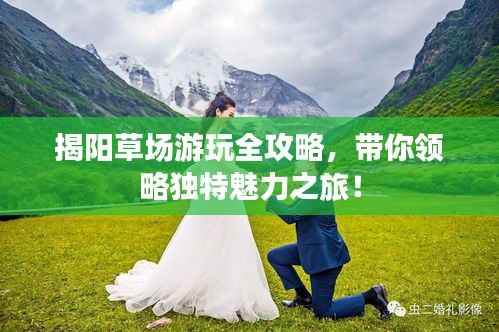 揭阳草场游玩全攻略,带你领略独特魅力之旅!