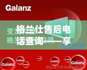 格兰仕售后电话查询——享受专业、贴心的售后服务体验