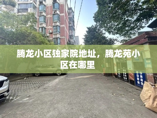 腾龙小区独家院地址,腾龙苑小区在哪里