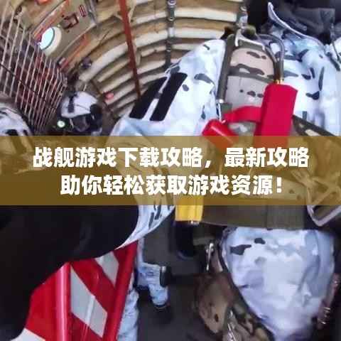 战舰游戏下载攻略，最新攻略助你轻松获取游戏资源！