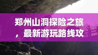 郑州山洞探险之旅,最新游玩路线攻略