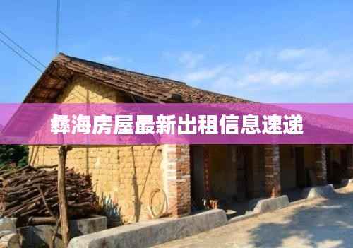 彝海房屋最新出租信息速递