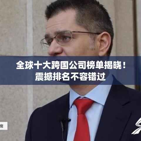 全球十大跨国公司榜单揭晓!震撼排名不容错过