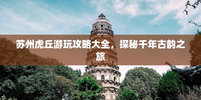 苏州虎丘游玩攻略大全,探秘千年古韵之旅