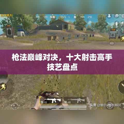 枪法巅峰对决,十大射击高手技艺盘点