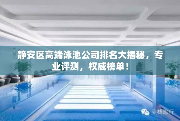 静安区高端泳池公司排名大揭秘,专业评测,权威榜单!