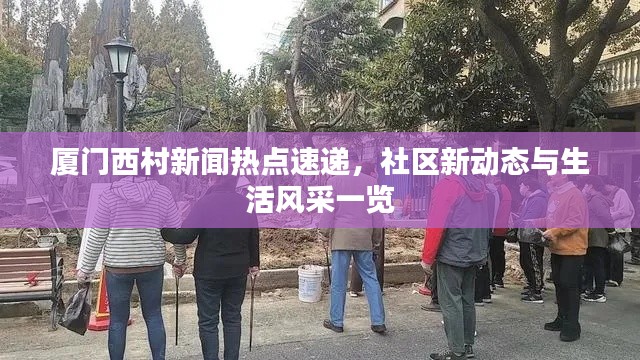 厦门西村新闻热点速递,社区新动态与生活风采一览