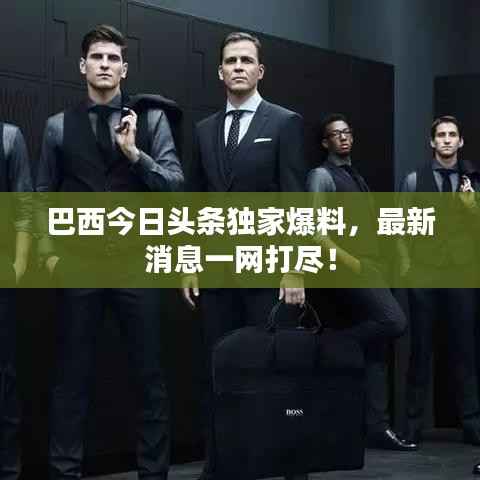 巴西今日头条独家爆料,最新消息一网打尽!