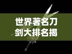 世界著名刀剑大排名揭秘!
