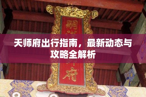 天师府出行指南,最新动态与攻略全解析