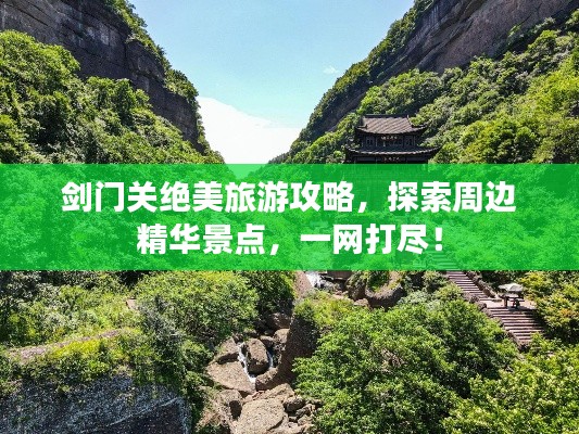 剑门关绝美旅游攻略,探索周边精华景点,一网打尽!